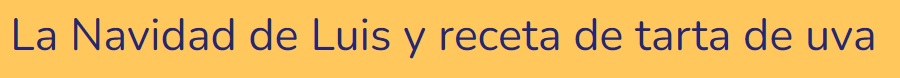 La Navidad de Luis y receta de tarta de uva La Navidad de Luis y receta de tarta de uva